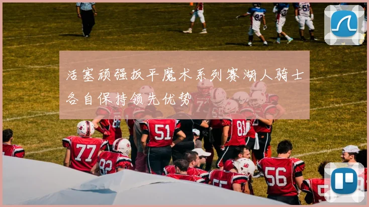 活塞顽强扳平魔术系列赛湖人骑士各自保持领先优势
