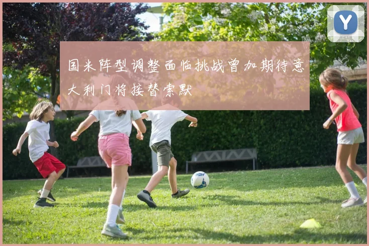 国米阵型调整面临挑战曾加期待意大利门将接替索默