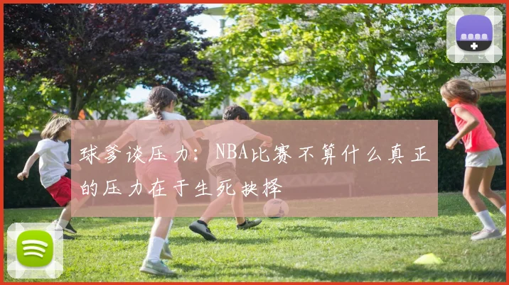 球爹谈压力：NBA比赛不算什么真正的压力在于生死抉择