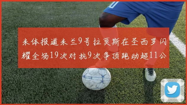 米体报道米兰9号拉莫斯在圣西罗闪耀全场19次对抗9次争顶跑动超11公里