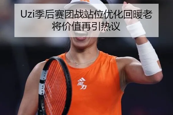 Uzi季后赛团战站位优化回暖老将价值再引热议